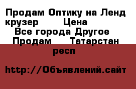 Продам Оптику на Ленд крузер 100 › Цена ­ 10 000 - Все города Другое » Продам   . Татарстан респ.